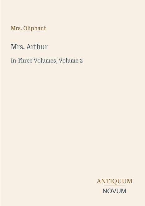 „Mrs. Oliphant“, „Mrs. Arthur“, „In Three Volumes, Volume 2“, „ANTIQUM NOVUM“. Schlichtes Design auf hellbeigem Hintergrund.