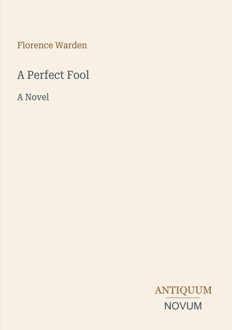 Text: "Florence Warden, A Perfect Fool, A Novel." Unten steht "ANTIQUM NOVUM". Elfenbeinfarbener Hintergrund.