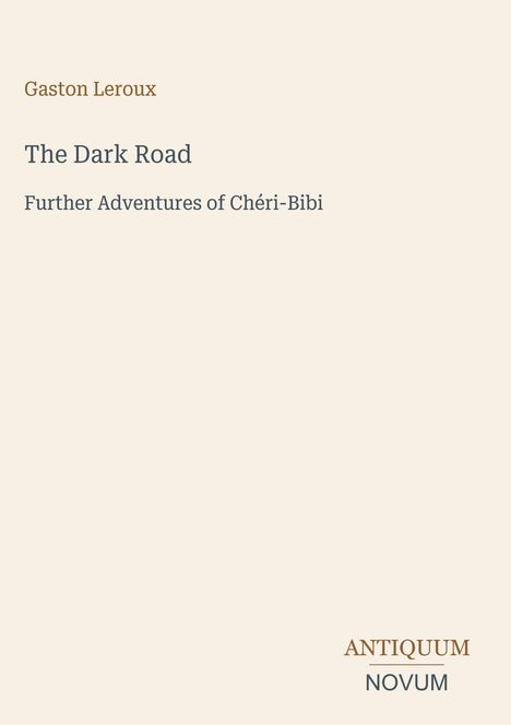 Gaston Leroux, "The Dark Road: Further Adventures of Chéri-Bibi". Unteres Logo: "ANTIQUM NOVUM". Heller Hintergrund.