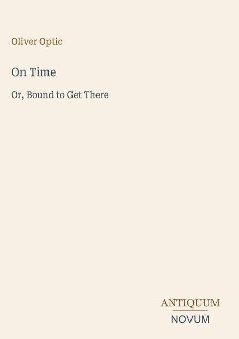 Text: Oliver Optic, On Time, Or, Bound to Get There. Unten rechts: ANTIQUUM NOVUM. Cremefarbener Hintergrund.