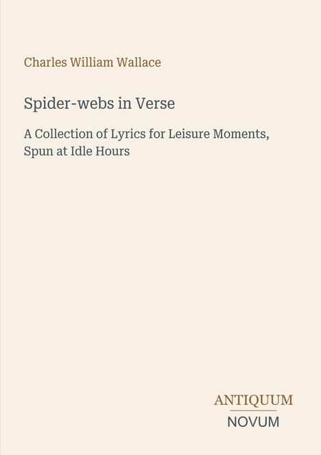 Text: "Charles William Wallace, Spider-webs in Verse, A Collection of Lyrics for Leisure Moments, Spun at Idle Hours" und "ANTIQUM NOVUM". Beigefarbener Hintergrund.