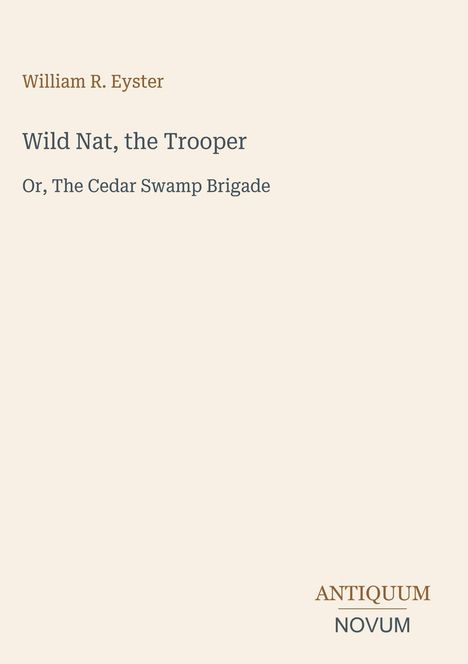 Text: William R. Eyster, Wild Nat, the Trooper, Or, The Cedar Swamp Brigade. Unten rechts: ANTIQUUM NOVUM. Rechteckiges Layout.