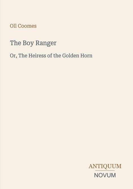 Titel: "The Boy Ranger" von Oll Coomes, Untertitel: "Or, The Heiress of the Golden Horn", Logo: "ANTIQUM NOVUM".