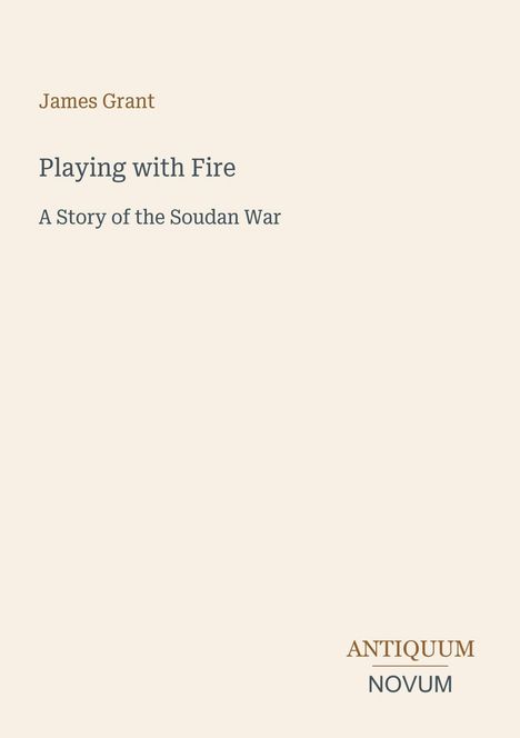 "James Grant. Playing with Fire: A Story of the Soudan War. ANTIQUUM NOVUM." Schlichtes Design mit beigem Hintergrund.