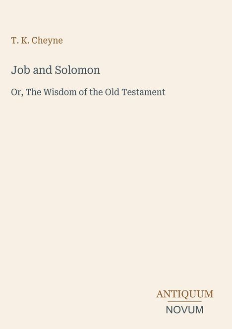 Text: "T. K. Cheyne, Job and Solomon, Or, The Wisdom of the Old Testament." Unten rechts: "ANTIQUM NOVUM." Schlichtes Design.