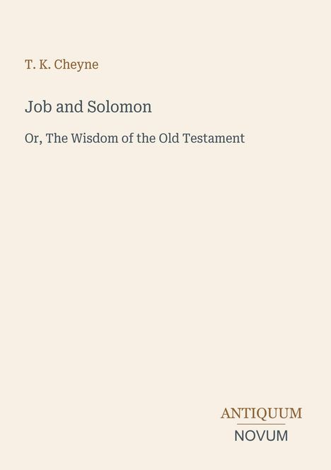 "T. K. Cheyne. Job and Solomon. Or, The Wisdom of the Old Testament. ANTIQUUM NOVUM." Beige Hintergrund, minimalistisches Design.