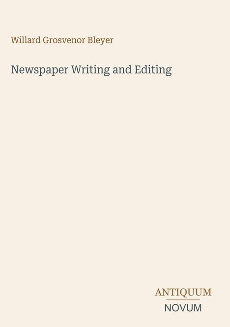 „Willard Grosvenor Bleyer. Newspaper Writing and Editing. ANTIQUUM NOVUM.“ Hellbeiger Hintergrund.