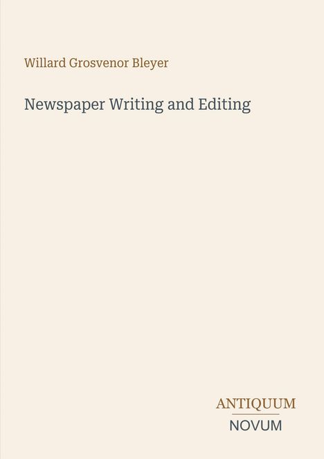 "Willard Grosvenor Bleyer. Newspaper Writing and Editing. ANTIQUUM NOVUM. Schlichtes, textbasiertes Design."