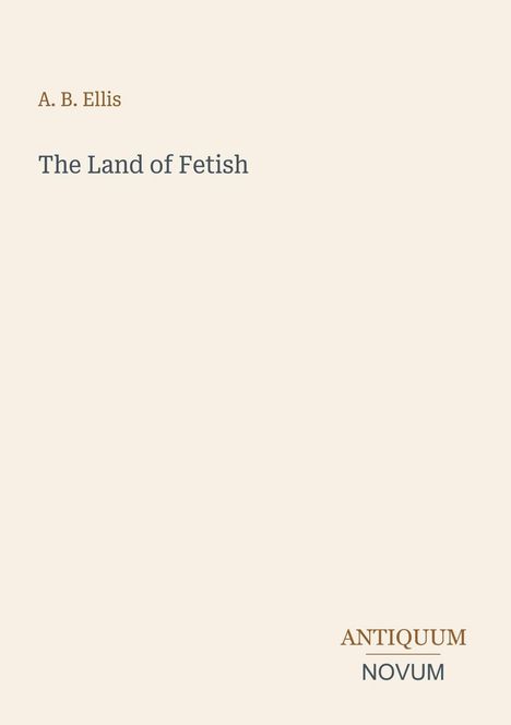 Oben links steht „A. B. Ellis“, darunter „The Land of Fetish“. Unten rechts ist „ANTIQUUM NOVUM“ zu lesen.
