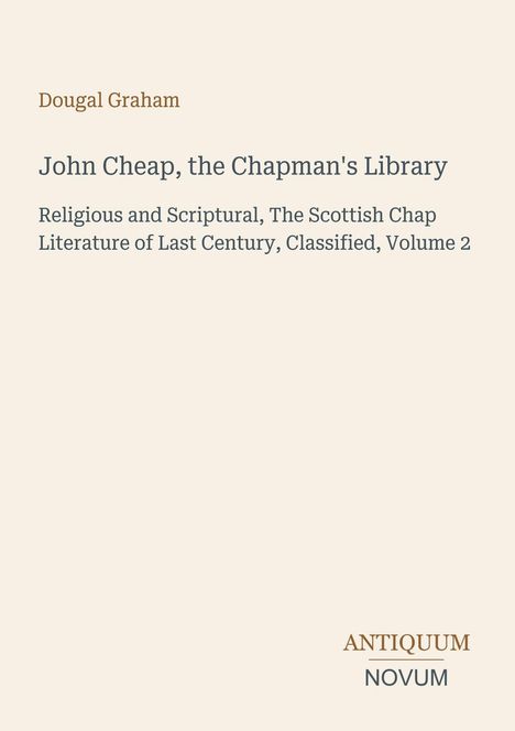 Titel: "John Cheap, the Chapman's Library: Religious and Scriptural". Autor: Dougal Graham. Unten: ANTIQUUM NOVUM Logo.