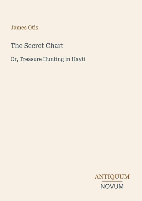 Titel: "The Secret Chart" von James Otis. Untertitel: "Or, Treasure Hunting in Hayti". Unten rechts: "ANTIQUM NOVUM".