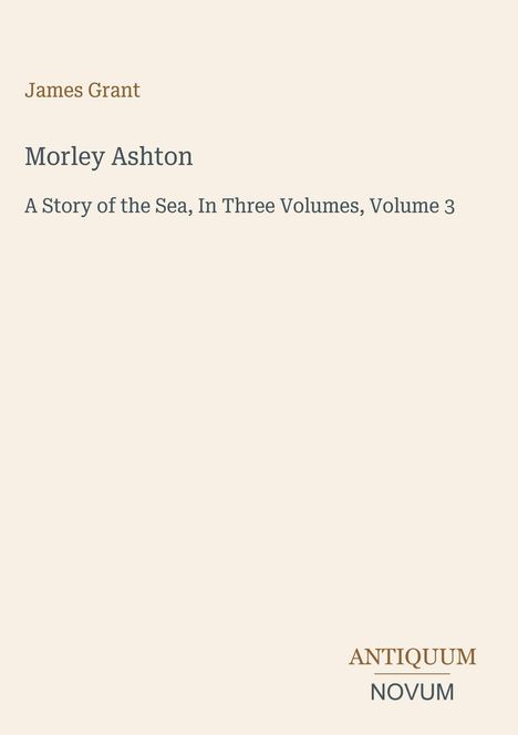 "James Grant, Morley Ashton, A Story of the Sea, Volume 3" in klassischer Schrift auf hellem Hintergrund. Unten rechts: "ANTIQUM NOVUM".