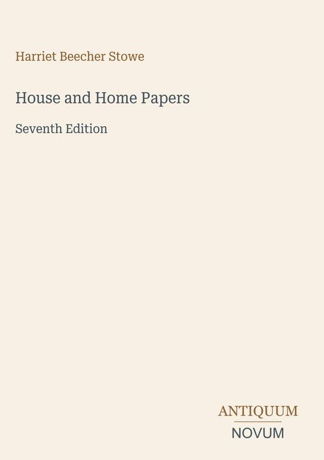 Titel: "House and Home Papers". Autor: "Harriet Beecher Stowe". "Seventh Edition". Unten rechts "ANTIQUM NOVUM".