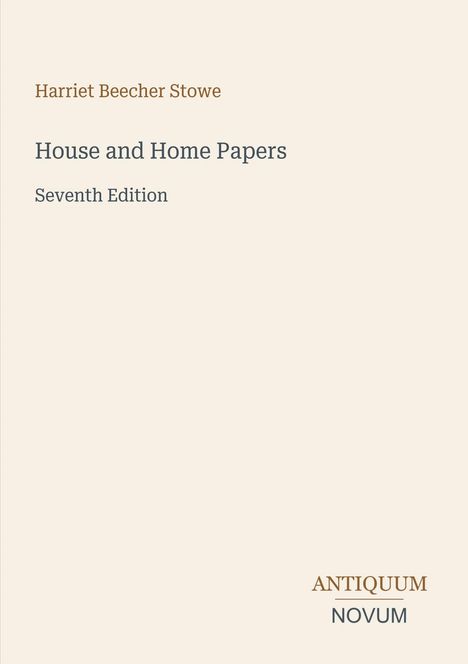"Harriet Beecher Stowe, House and Home Papers, Seventh Edition." Unten rechts steht "ANTIQUM NOVUM". Schlichtes Design.