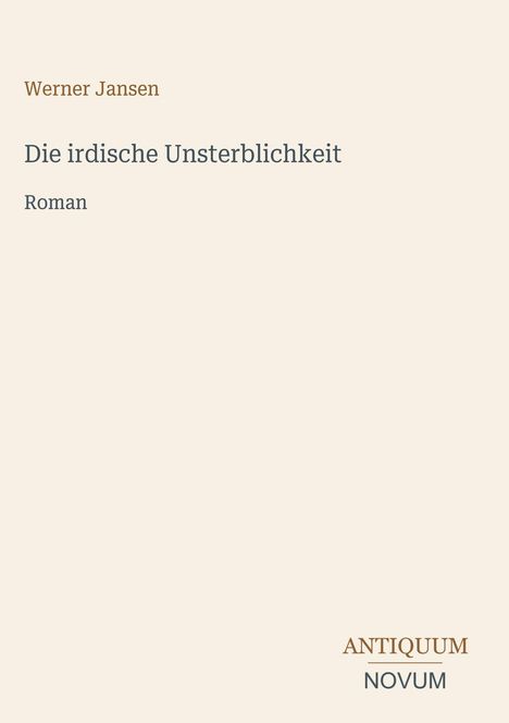 Oben steht "Werner Jansen". Darunter: "Die irdische Unsterblichkeit". Unten rechts sind "ANTIQUM" und "NOVUM" klein abgebildet.