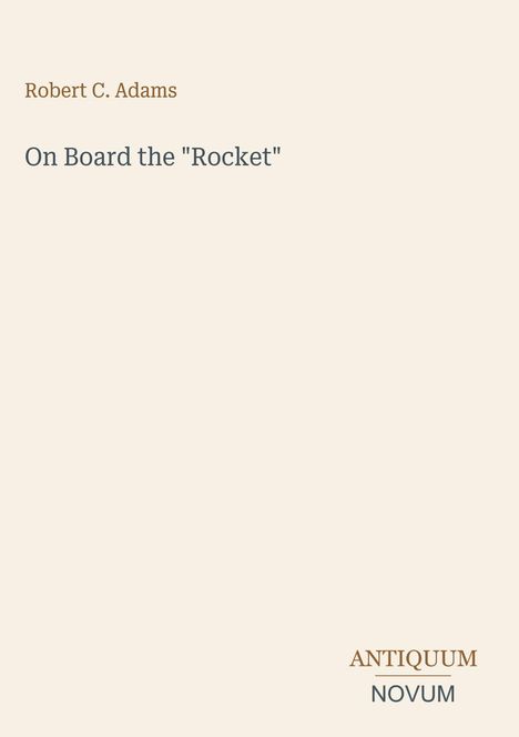 Oben steht "Robert C. Adams", darunter "On Board the 'Rocket'". Unten rechts ist ein Logo: "ANTIQUM NOVUM". Beige Hintergrund.