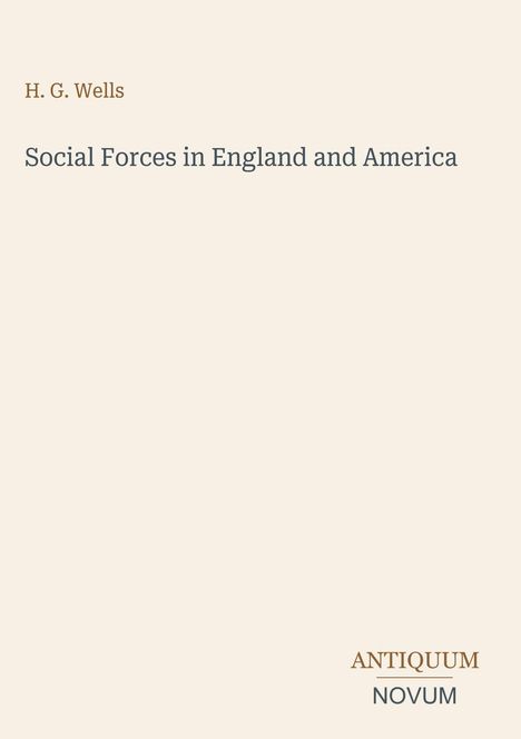 H. G. Wells, Social Forces in England and America. Unten rechts in Großbuchstaben: ANTIQUUM NOVUM. Beige Hintergrund.