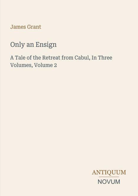 Titel: "Only an Ensign", Autor: James Grant. Untertitel: "A Tale of the Retreat from Cabul, In Three Volumes, Volume 2". Unten: Antiquum Novum.