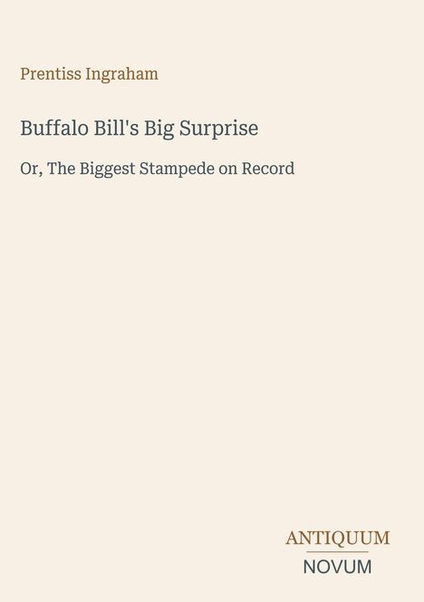 Prentiss Ingraham. Buffalo Bill's Big Surprise. Untertitel: Or, The Biggest Stampede on Record. Unten rechts: Logo ANTIQUUM NOVUM.