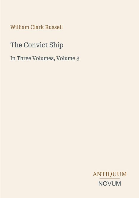 "William Clark Russell: The Convict Ship, In Three Volumes, Volume 3. Unten steht 'ANTIQUM NOVUM'."