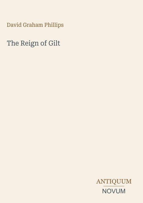 David Graham Phillips, "The Reign of Gilt", ANTIQUUM NOVUM. Minimalistisches Design mit schlichtem Hintergrund.