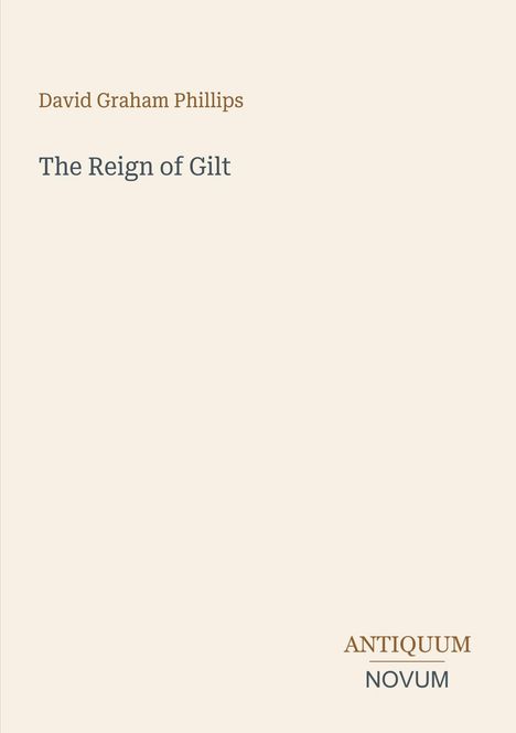 "David Graham Phillips, The Reign of Gilt. ANTIQUUM NOVUM. Minimalistisches Cover mit hellem Hintergrund."