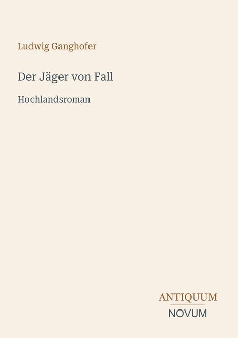 Titel: "Der Jäger von Fall" von Ludwig Ganghofer, Hochlandsroman. Unten rechts: Antiquum Novum. Beigefarbener Hintergrund.