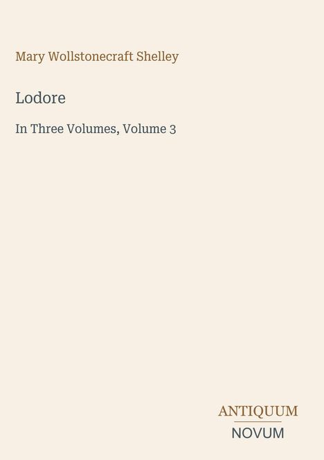 Mary Wollstonecraft Shelley, Lodore, In Three Volumes, Volume 3. Unten rechts "ANTIQUM NOVUM" in Großbuchstaben.