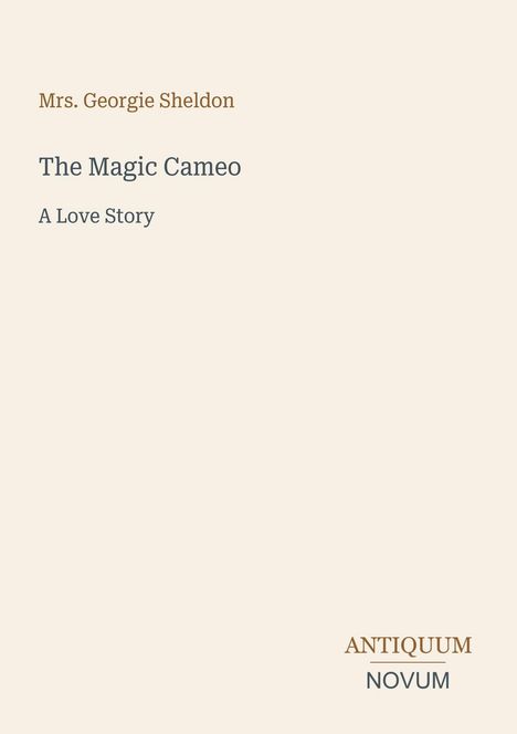 Mrs. Georgie Sheldon: The Magic Cameo. A Love Story. Antiquum Novum. Text auf schlichtem, hellem Hintergrund.