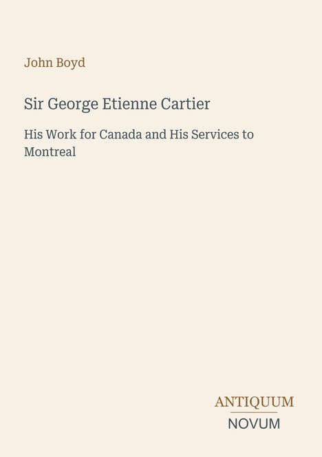 John Boyd, Sir George Etienne Cartier, His Work for Canada and His Services to Montreal. Unten rechts steht "Antiquum Novum".
