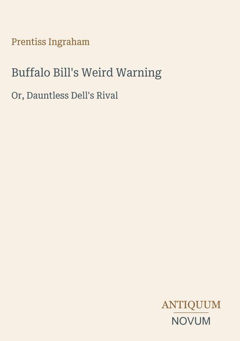 "Prentiss Ingraham, Buffalo Bill's Weird Warning, Or, Dauntless Dell's Rival." Unten rechts das Logo "ANTIQUM NOVUM". Beige Hintergrund.