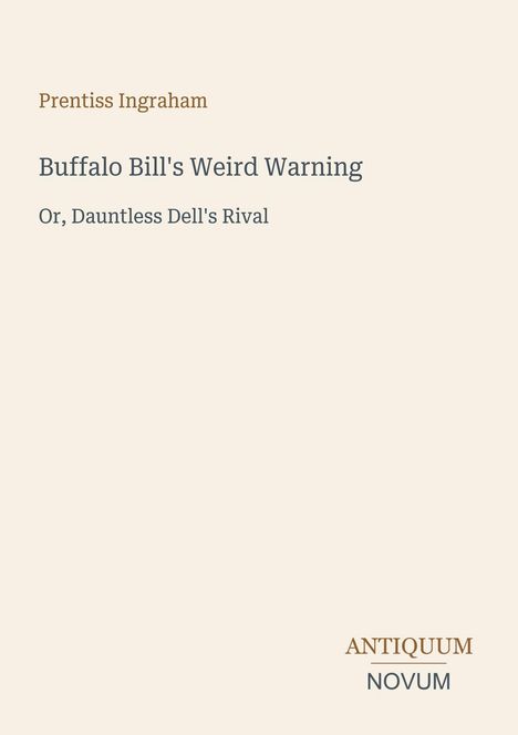 "Prentiss Ingraham. Buffalo Bill's Weird Warning. Or, Dauntless Dell's Rival. ANTIQUUM NOVUM." Beige Hintergrund.