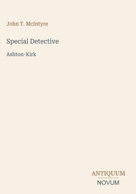 „John T. McIntyre“, „Special Detective“, „Ashton-Kirk“. Unten rechts: „ANTIQUM NOVUM“. Beiger Hintergrund.