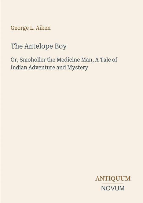 George L. Aiken: "The Antelope Boy". Untertitel über Smoholler den Medizinmann. Unten rechts "ANTIQUM NOVUM".