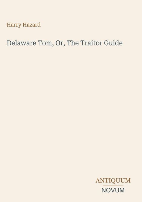 Titel: Delaware Tom, Or, The Traitor Guide. Autor: Harry Hazard. Unten rechts: ANTIQUUM NOVUM. Heller Hintergrund.