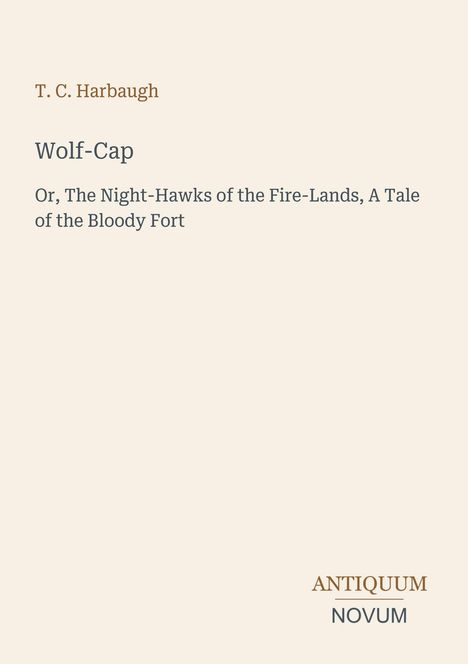 T. C. Harbaugh: Wolf-Cap. Or, The Night-Hawks of the Fire-Lands, A Tale of the Bloody Fort. Antiquum Novum. Beige Hintergrund.