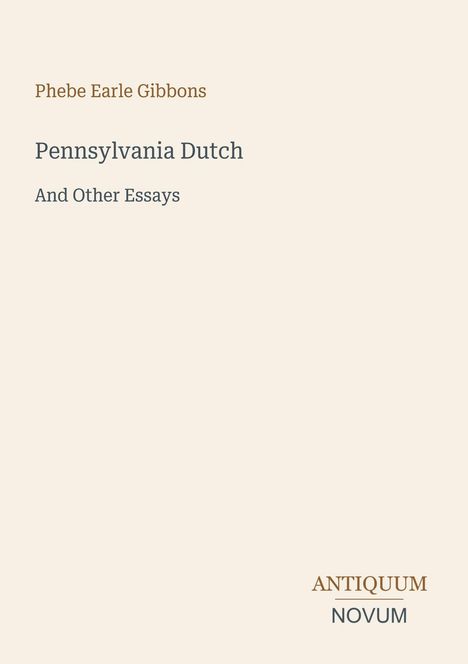 „Phebe Earle Gibbons, Pennsylvania Dutch And Other Essays, ANTIQUUM NOVUM.” Schlichtes Design, gedeckter Hintergrund.