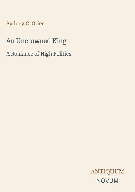 „Sydney C. Grier: An Uncrowned King – A Romance of High Politics.“ Unten steht: ANTIKUM NOVUM. Schlichtes Design.