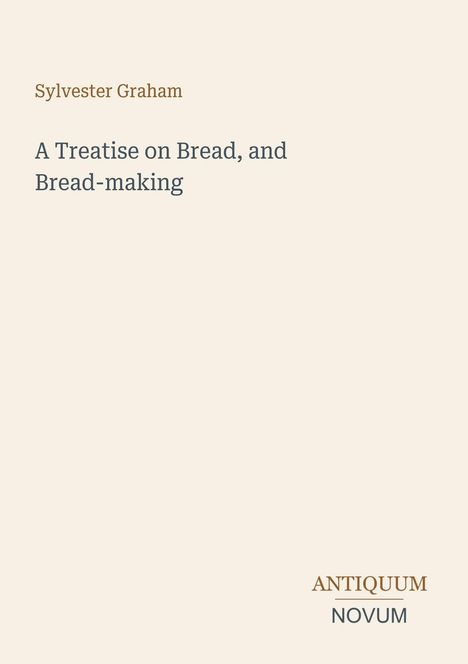 Oben steht "Sylvester Graham". Darunter: "A Treatise on Bread, and Bread-making". Unten links "ANTIQUM NOVUM". Heller Hintergrund.