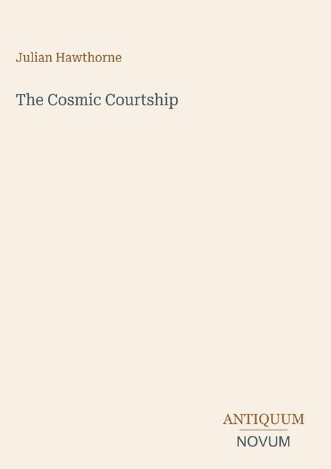 Titel: "The Cosmic Courtship." Autor: Julian Hawthorne. Unten steht "ANTIQUM NOVUM." Schlichtes Design auf hellem Hintergrund.