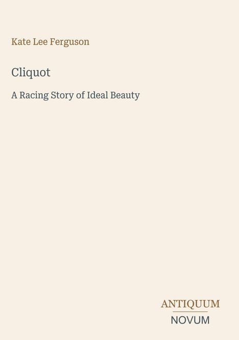 "Cliquot: A Racing Story of Ideal Beauty" von Kate Lee Ferguson; unten rechts das Logo: "Antiquum Novum". Minimalistisches Design.