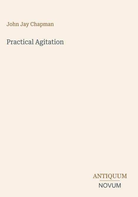 "John Jay Chapman, Practical Agitation" oben und "ANTIQUM NOVUM" unten auf hellem Hintergrund; Buchcover-Design.