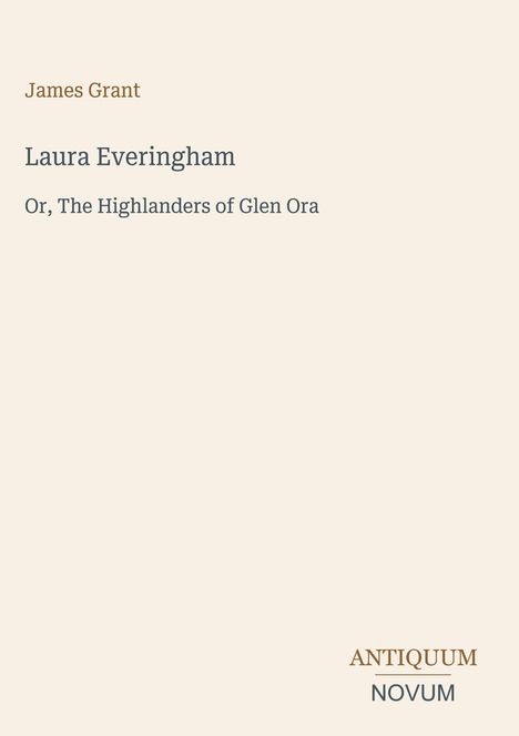 Text oben: "James Grant". Titel: "Laura Everingham". Untertitel: "Or, The Highlanders of Glen Ora". Unten: Logo "ANTIQUM NOVUM".