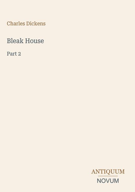 Charles Dickens, Bleak House, Part 2. Unten steht das Logo "Antiquum Novum". Beigefarbener Hintergrund.