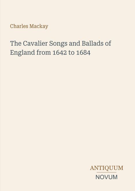 Text: Charles Mackay, The Cavalier Songs and Ballads of England from 1642 to 1684. Unten steht: ANTIQUUM NOVUM.