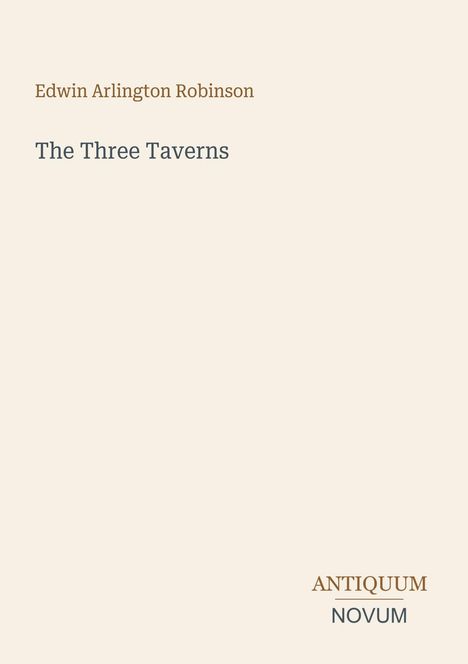 Edwin Arlington Robinson, The Three Taverns; Antiquum Novum. Schlichte Gestaltung auf beigem Hintergrund.