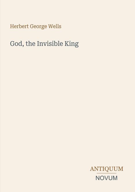 Herbert George Wells, God, the Invisible King. Antiquum Novum. Hellbeige Hintergrund, schlichte Gestaltung.