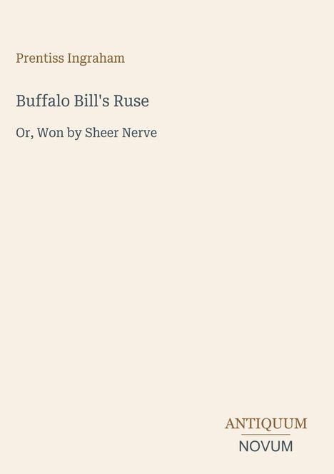 Prentiss Ingraham: "Buffalo Bill's Ruse, Or, Won by Sheer Nerve"; Design mit beigem Hintergrund und Text in verschiedenen Farben.