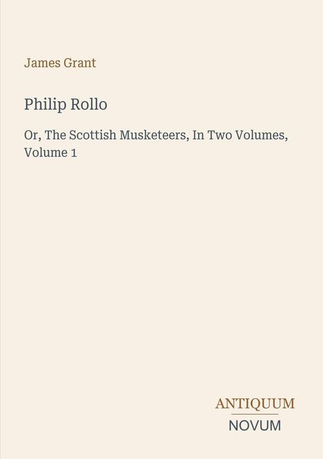Titel "Philip Rollo", Autor James Grant, Beschreibung: "The Scottish Musketeers, In Two Volumes, Volume 1". Unten: "ANTIQUM NOVUM".