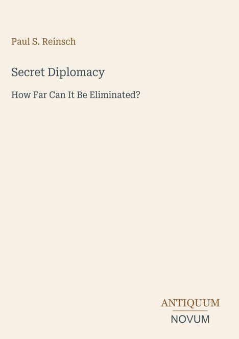 Text: Paul S. Reinsch, Secret Diplomacy: How Far Can It Be Eliminated?, ANTIQUUM NOVUM. Einfacher Hintergrund.
